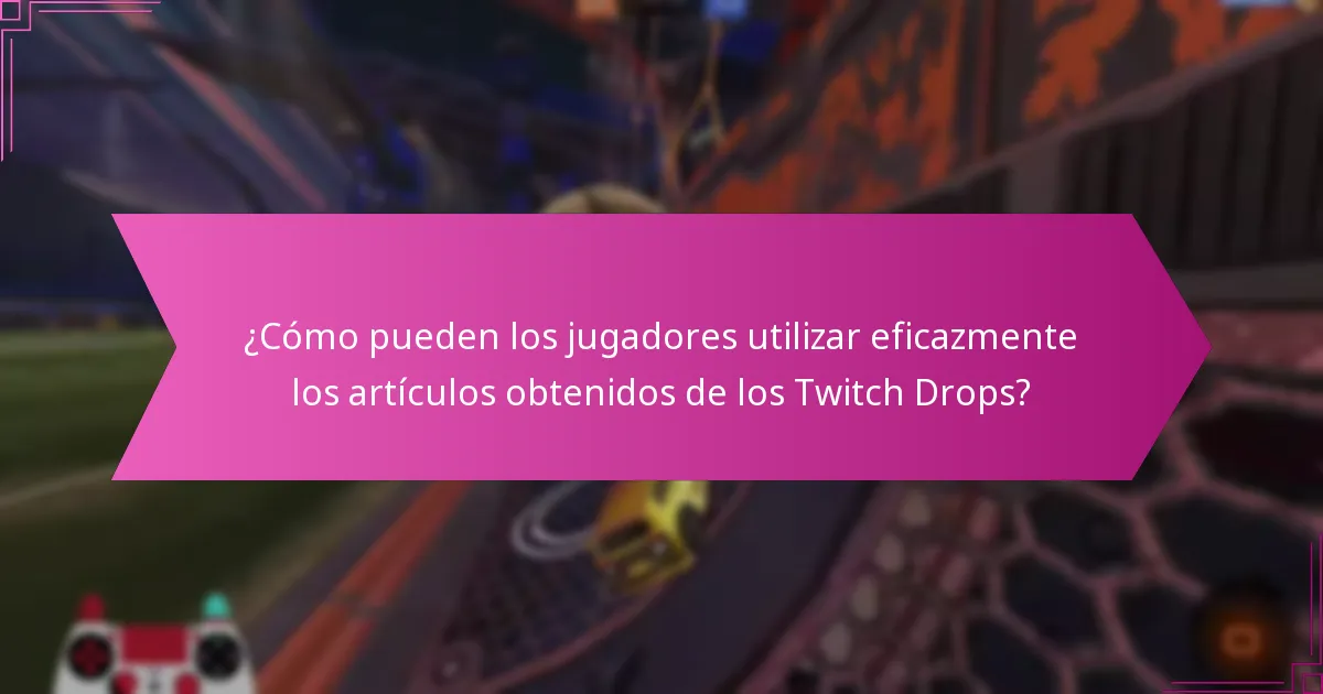 ¿Cómo pueden los jugadores utilizar eficazmente los artículos obtenidos de los Twitch Drops?