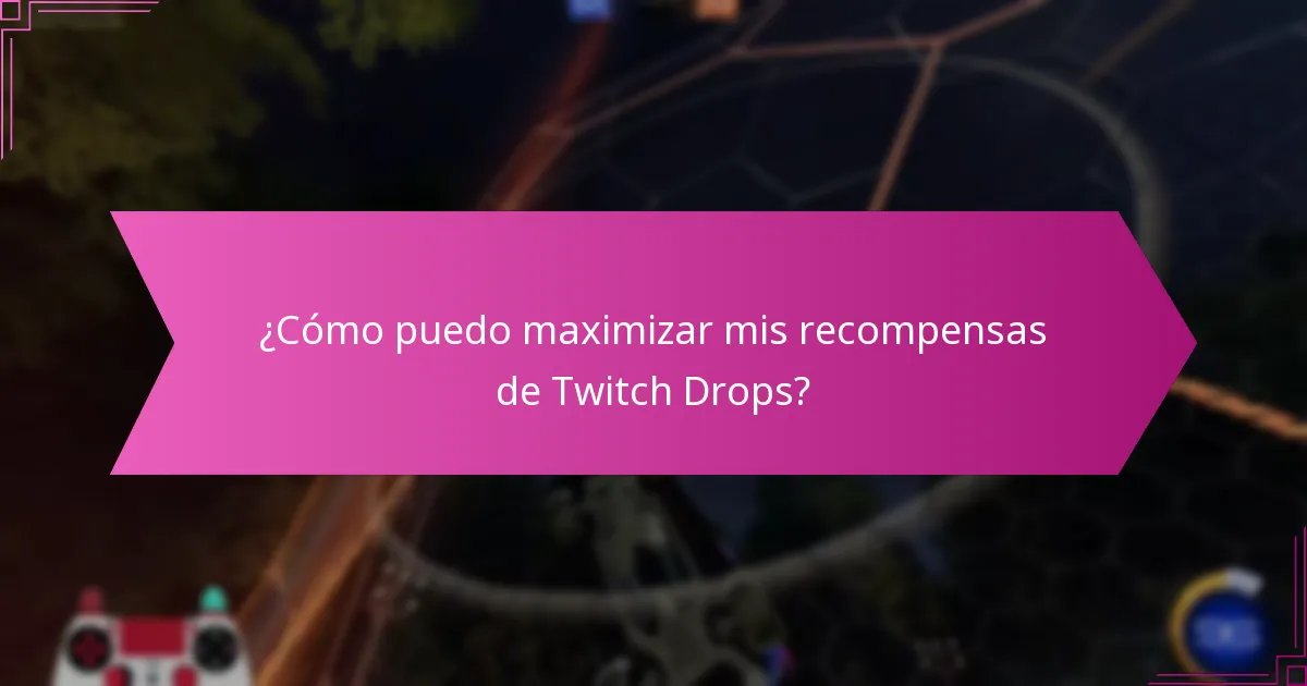 ¿Cómo puedo maximizar mis recompensas de Twitch Drops?