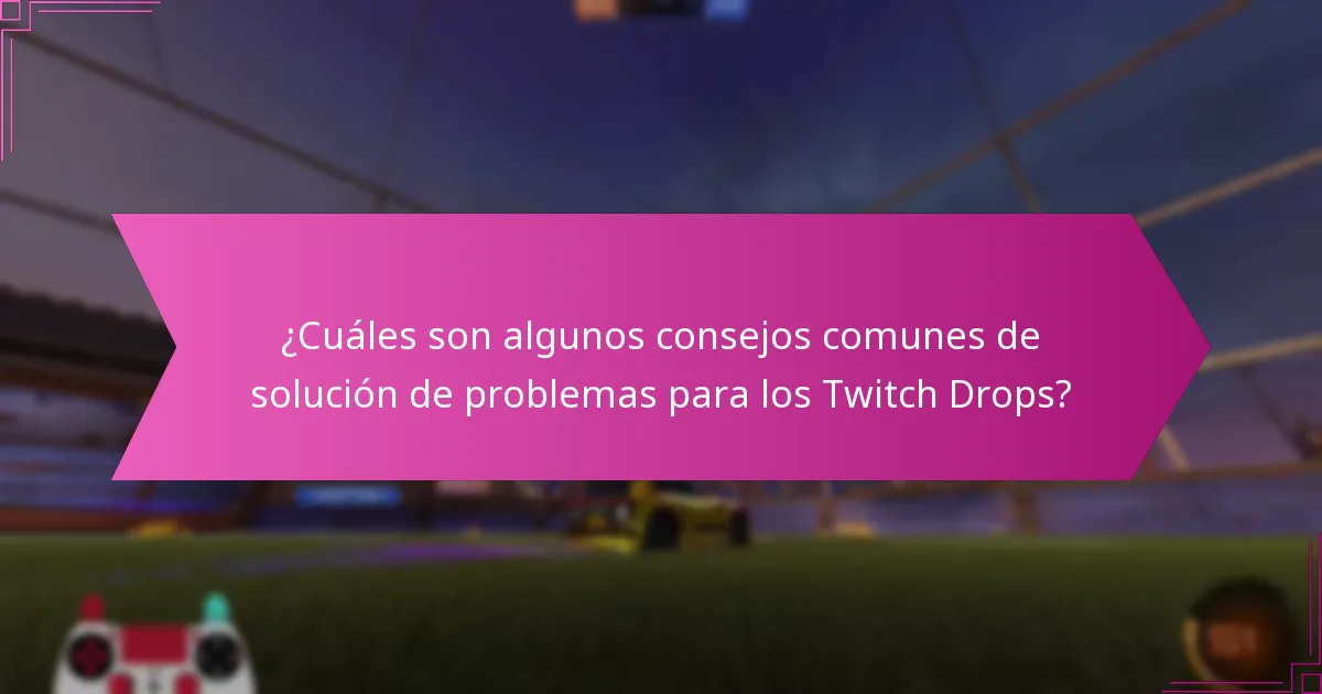 ¿Cuáles son algunos consejos comunes de solución de problemas para los Twitch Drops?