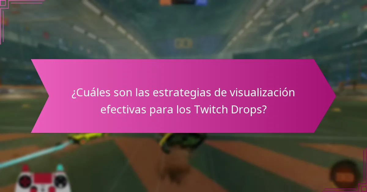 ¿Cuáles son las estrategias de visualización efectivas para los Twitch Drops?