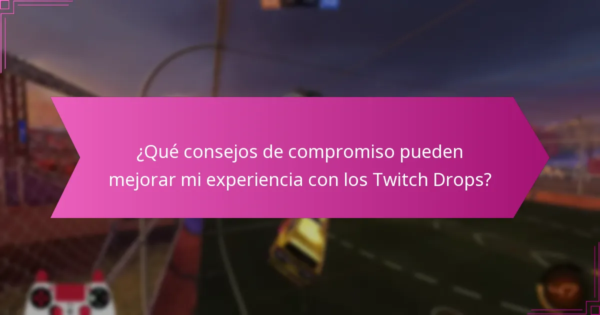 ¿Qué consejos de compromiso pueden mejorar mi experiencia con los Twitch Drops?